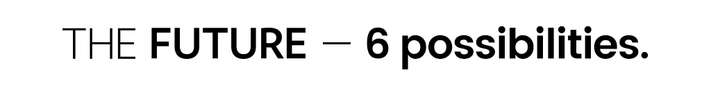 THE FUTURE 6 possibilities.