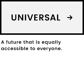 UNIVERSAL A future that is equally accessible to everyone.