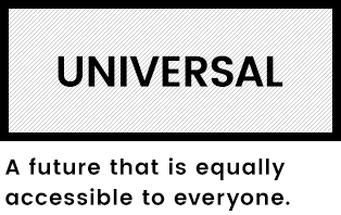 UNIVERSAL A future that is equally accessible to everyone.