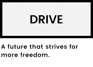 DRIVE A future that strives for more freedom.