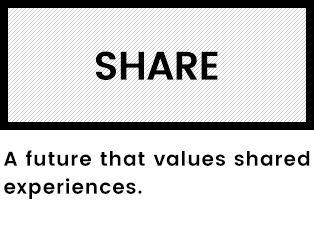 SHARE A future that values shared experiences.