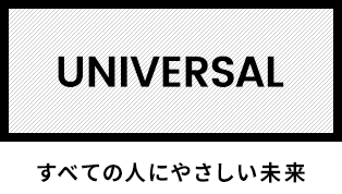 UNIVERSAL すべての人にやさしい未来